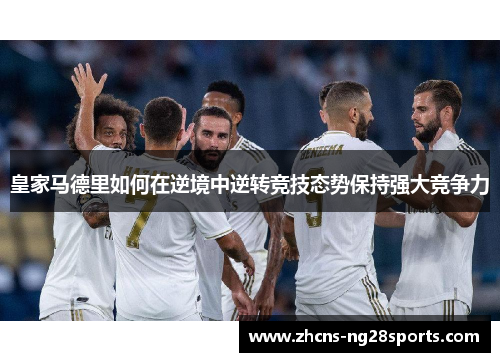 皇家马德里如何在逆境中逆转竞技态势保持强大竞争力 皇家马德里如何在逆境中逆转竞技态势保持强大竞争力