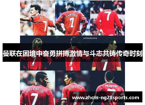 曼联在困境中奋勇拼搏激情与斗志共铸传奇时刻