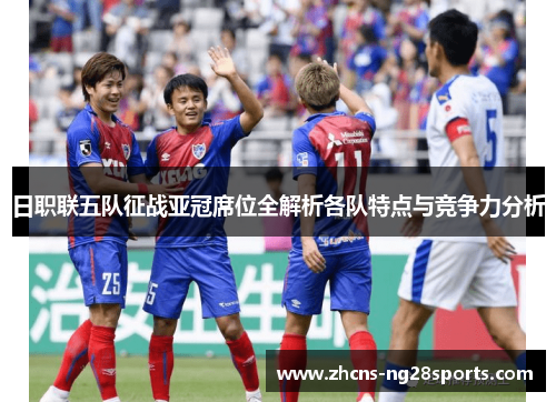 日职联五队征战亚冠席位全解析各队特点与竞争力分析