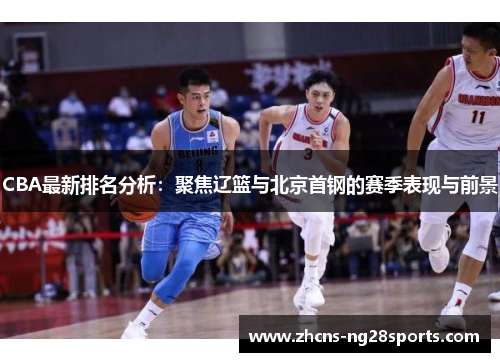 CBA最新排名分析：聚焦辽篮与北京首钢的赛季表现与前景