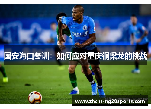 国安海口冬训：如何应对重庆铜梁龙的挑战