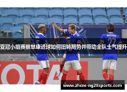 亚冠小组赛蔡慧康进球如何扭转局势并带动全队士气提升