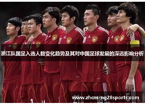 浙江队国足入选人数变化趋势及其对中国足球发展的深远影响分析