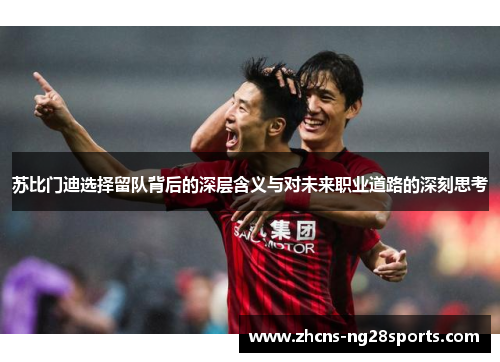 苏比门迪选择留队背后的深层含义与对未来职业道路的深刻思考