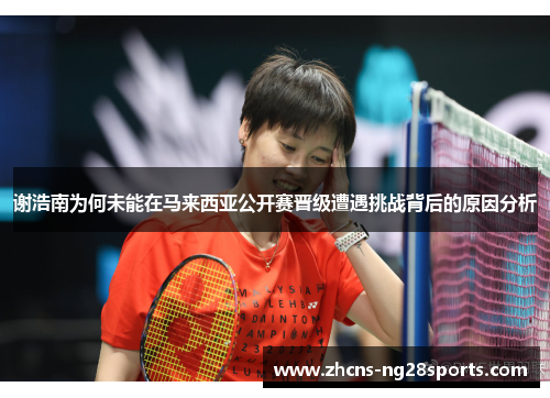 谢浩南为何未能在马来西亚公开赛晋级遭遇挑战背后的原因分析