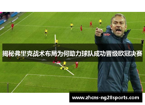 揭秘弗里克战术布局为何助力球队成功晋级欧冠决赛
