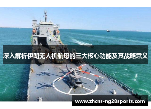 深入解析伊朗无人机航母的三大核心功能及其战略意义