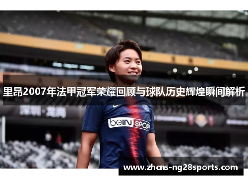 里昂2007年法甲冠军荣耀回顾与球队历史辉煌瞬间解析 里昂2007年法甲冠军荣耀回顾与球队历史辉煌瞬间解析