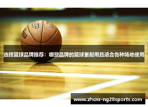 选择篮球品牌推荐：哪些品牌的篮球更耐用且适合各种场地使用