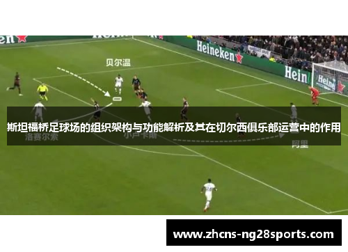 斯坦福桥足球场的组织架构与功能解析及其在切尔西俱乐部运营中的作用