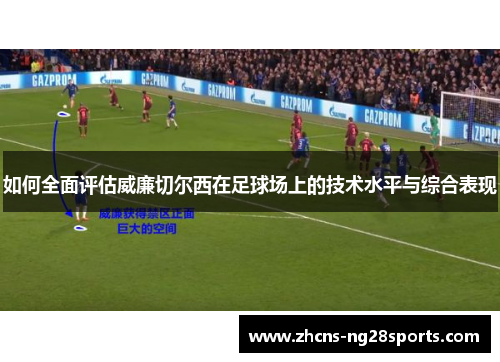如何全面评估威廉切尔西在足球场上的技术水平与综合表现 如何全面评估威廉切尔西在足球场上的技术水平与综合表现