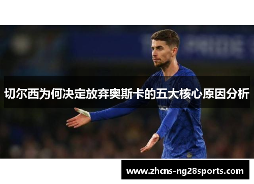 切尔西为何决定放弃奥斯卡的五大核心原因分析 切尔西为何决定放弃奥斯卡的五大核心原因分析