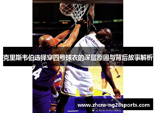 克里斯韦伯选择穿四号球衣的深层原因与背后故事解析