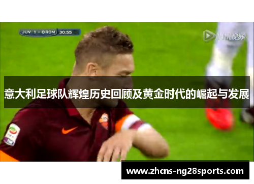 意大利足球队辉煌历史回顾及黄金时代的崛起与发展