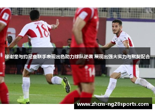 穆谢奎与约尼查联手表现出色助力球队逆袭 展现出强大实力与默契配合 穆谢奎与约尼查联手表现出色助力球队逆袭 展现出强大实力与默契配合