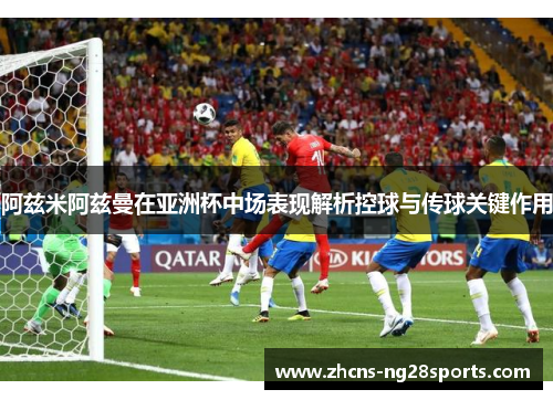 阿兹米阿兹曼在亚洲杯中场表现解析控球与传球关键作用