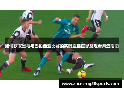 如何获取皇马与巴伦西亚比赛的实时直播信息及观看渠道指南