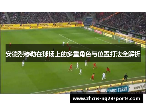 安德烈穆勒在球场上的多重角色与位置打法全解析
