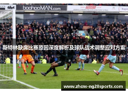 斯特林缺席比赛原因深度解析及球队战术调整应对方案