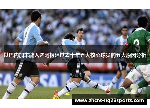 以巴内加未能入选阿根廷过去十年五大核心球员的五大原因分析