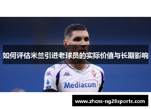 如何评估米兰引进老球员的实际价值与长期影响