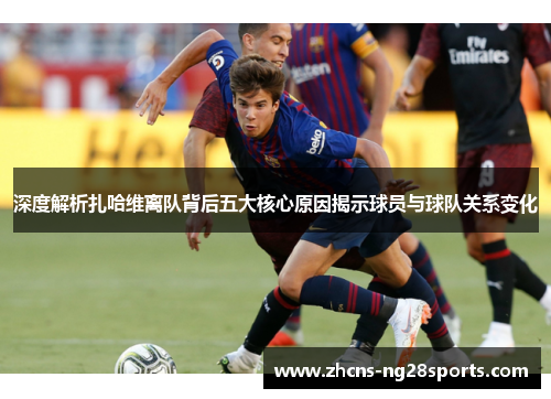 深度解析扎哈维离队背后五大核心原因揭示球员与球队关系变化