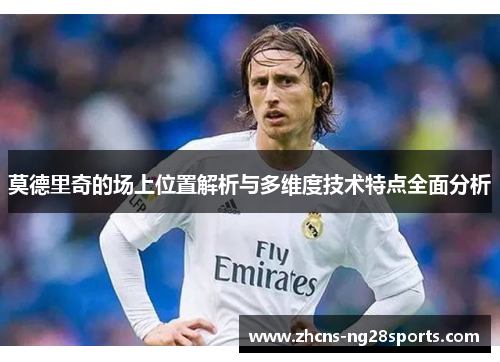 莫德里奇的场上位置解析与多维度技术特点全面分析