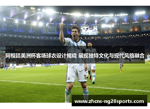 阿根廷美洲杯客场球衣设计揭晓 展现独特文化与现代风格融合
