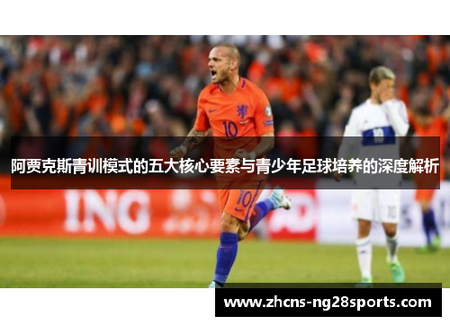 阿贾克斯青训模式的五大核心要素与青少年足球培养的深度解析