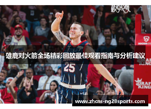 雄鹿对火箭全场精彩回放最佳观看指南与分析建议