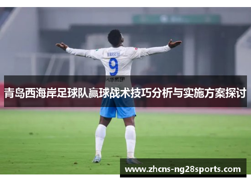 青岛西海岸足球队赢球战术技巧分析与实施方案探讨