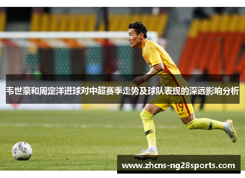 韦世豪和周定洋进球对中超赛季走势及球队表现的深远影响分析