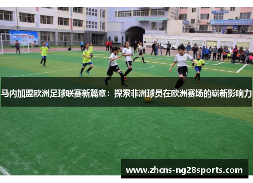 马内加盟欧洲足球联赛新篇章：探索非洲球员在欧洲赛场的崭新影响力