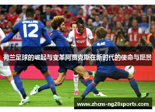 荷兰足球的崛起与变革阿贾克斯在新时代的使命与愿景