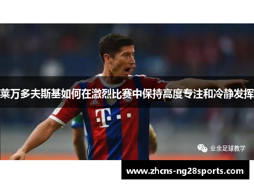 莱万多夫斯基如何在激烈比赛中保持高度专注和冷静发挥