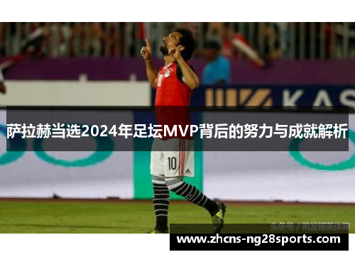 萨拉赫当选2024年足坛MVP背后的努力与成就解析
