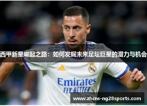 西甲新星崛起之路：如何发掘未来足坛巨星的潜力与机会