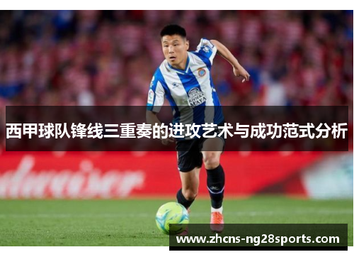 西甲球队锋线三重奏的进攻艺术与成功范式分析