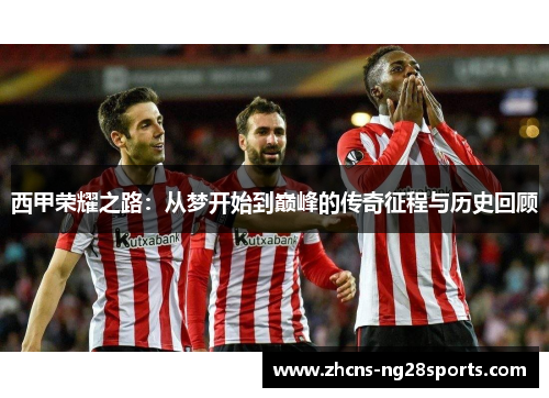 西甲荣耀之路：从梦开始到巅峰的传奇征程与历史回顾