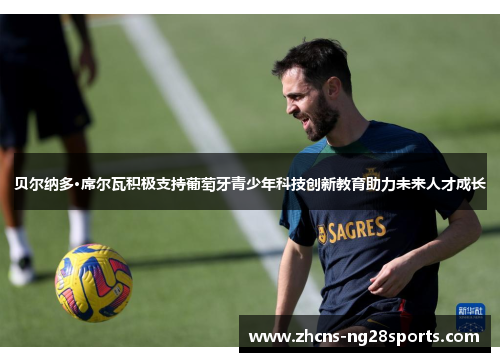 贝尔纳多·席尔瓦积极支持葡萄牙青少年科技创新教育助力未来人才成长