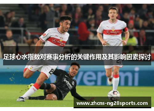 足球心水指数对赛事分析的关键作用及其影响因素探讨 足球心水指数对赛事分析的关键作用及其影响因素探讨