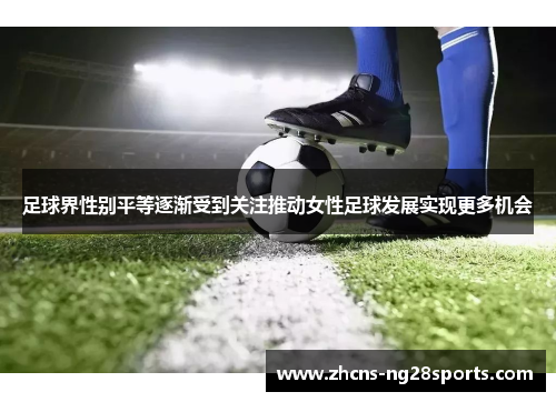足球界性别平等逐渐受到关注推动女性足球发展实现更多机会