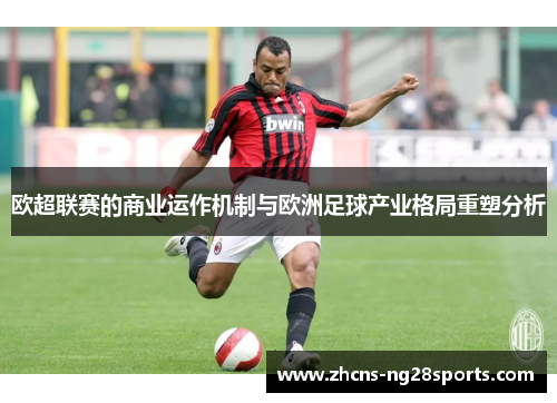 欧超联赛的商业运作机制与欧洲足球产业格局重塑分析