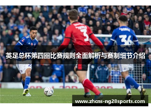 英足总杯第四圈比赛规则全面解析与赛制细节介绍 英足总杯第四圈比赛规则全面解析与赛制细节介绍