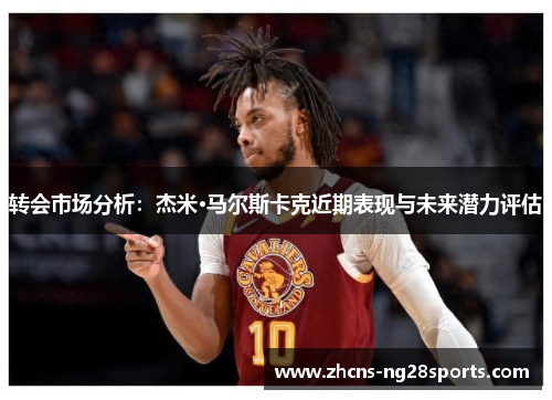转会市场分析：杰米·马尔斯卡克近期表现与未来潜力评估