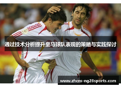 通过技术分析提升皇马球队表现的策略与实践探讨