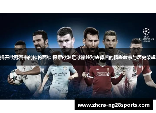 揭开欧冠赛事的神秘面纱 探索欧洲足球巅峰对决背后的精彩故事与历史荣耀