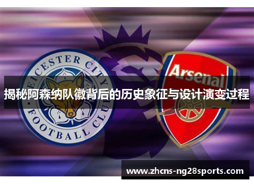 揭秘阿森纳队徽背后的历史象征与设计演变过程
