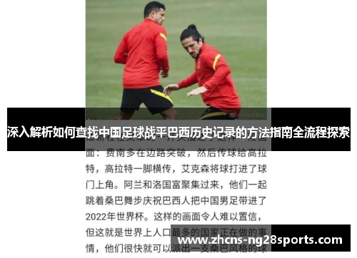深入解析如何查找中国足球战平巴西历史记录的方法指南全流程探索